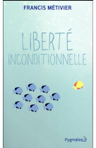 LIBERTE INCONDITIONNELLE - METIVIER FRANCIS - Pygmalion