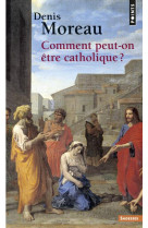 COMMENT PEUT-ON ETRE CATHOLIQUE ? - MOREAU DENIS - POINTS