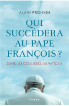 QUI SUCCEDERA AU PAPE FRANCOIS - PRONKIN ALAIN - FIDES