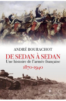 DE SEDAN A SEDAN - UNE HISTOIRE DE L-ARMEE FRANCAISE 1870 1940 - BOURACHOT ANDRE - EDITIONS DU TOUCAN