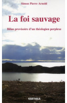 FOI SAUVAGE. BILAN PROVISOIRE D-UN THEOLOGI EN PERPLEXE - ARNOLD SIMON PIERRE - KARTHALA