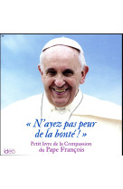 N-AYEZ PAS PEUR DE LA BONTE / PETIT LIVRE DE LA COMPASSION DU PAPE FRANCOIS - PAPE FRANCOIS - IDEO