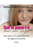 QUE SE PASSE-T-IL DANS MON CORPS? TOUT SAVOIR SUR LE CYCLE MENSTRUEL, LES REGLES ET LA FERTILITE - RAITH-PAULA ELISABET - Favre