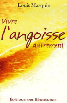 VIVRE L-ANGOISSE AUTREMENT - LOUIS MASQUIN - BEATITUDES