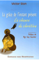 GRACE DE L- INSTANT PRESENT, LA CHANCE DU CHRETIEN (LA) - SION V. - BEATITUDES