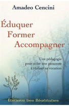 EDUQUER FORMER ACCOMPAGNER. UNE PEDAGOGIE POUR AIDER UNE PERSONNE A VIVRE SA VOCATION - AMADEO CENCINI - BEATITUDES