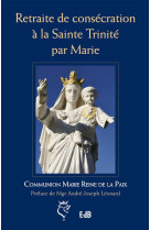 RETRAITE DE CONSECRATION A LA SAINTE TRINIT E PAR MARIE - COMMUNION MARIE REIN - Ed. des Béatitudes