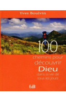 100 CHEMINS POUR DECOUVRIR DIEU DANS LA VI DE TOUS LES JOURS - YVES BOULVIN - Ed. des Béatitudes