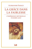 GRACE DANS LA FAIBLESSE. L-EXPERIENCE SP IRITUELLE D-ANDRE LOUF - ALESSANDRO SARACO - Ed. des Béatitudes