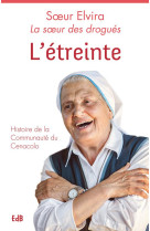 ETREINTE (L-) HISTOIRE DE LA COMMUNAUTE DU CENACOLO - SOEUR ELVIRA - Ed. des Béatitudes