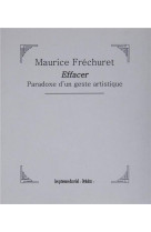 EFFACER - PARADOXE D-UN GESTE ARTISTIQUE - MAURICE FRECHURET - Presses du réel