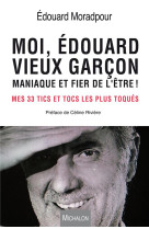 MOI, EDOUARD, VIEUX GARCON, MANIAQUE ET FIER DE L-ETRE ! MES 33 TICS ET TOCS LES PLUS TOQUES - MORADPOUR EDOUARD - Michalon