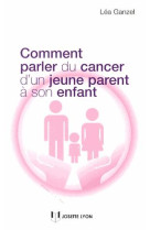 COMMENT PARLER DU CANCER D-UN PARENT A SON ENFANT - GANZEL LEA - J. Lyon