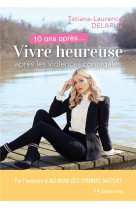 10 ANS APRES... VIVRE HEUREUSE APRES LES VIOLENCES CONJUGALES - DELARUE T L. - JOSETTE LYON