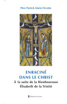 ENRACINE DANS LE CHRIST A LA SUITE STE ELISABETH TRINITE - FEVOTTE PATRICK - CARMEL