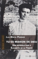 TU ES MAISON DE DIEU, UNE INTRODUCTION A ELISABETH DE LA TRINITE - PERRIER LUC-MARIE - CARMEL