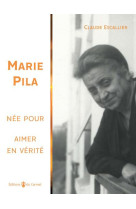 MARIE PILA- NEE POUR AIMER EN VERITE - ESCALLIER CLAUDE - CARMEL