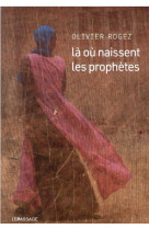 LA OU NAISSENT LES PROPHETES - ROGEZ OLIVIER - LE PASSAGE