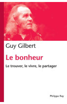 BONHEUR. LE TROUVER, LE VIVRE, LE PARTAGER (LE) - GILBERT GUY - P. Rey