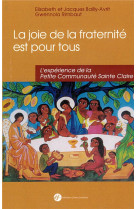 JOIE DE LA FRATERNITE EST POUR TOUS ! L-EXPERIENCE DE LA PETITE COMMUNAUTE STE CLAIRE - ELISABETH JACQUES BAILLY AVRIT - Ed. franciscaines