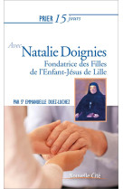 PRIER 15 JOURS AVEC NATALIE DOIGNIES - FONDATRICE DES FILLES DE L ENFANT-JESUS DE LILLE - DUEZ EMMANUELLE - NOUVELLE CITE