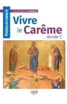 VIVRE LE CAREME / ANNEE C / POINTS DE REPERE - COLLECTIF - CRER