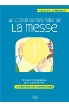 AU COEUR DU MYSTERE DE LA MESSE - CATECHESE MYSTAGOGIQUE POUR CHEMINER VERS LA PREMIERE DES COMMMUNI - DE MONTPELLIER D. - CRER