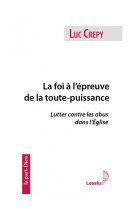 FOI A L EPREUVE DE LA TOUTE-PUISSANCE LUTTER CONTRE LES ABUS DANS L-EGLISE - CREPY LUC - LESSIUS