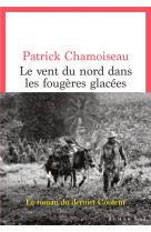 LE VENT DU NORD DANS LES FOUGERES GLACEES - CHAMOISEAU PATRICK - SEUIL