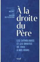 A LA DROITE DU PERE. LES CATHOLIQUES ET LES DROITES DE 1945 A NOS JOURS -  Collectif - SEUIL