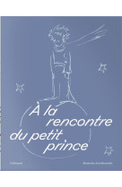 A LA RENCONTRE DU PETIT PRINCE (EDITION LIMITEE) - COLLECTIF - GALLIMARD