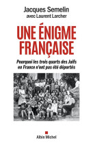 UNE ENIGME FRANCAISE - POURQUOI LES TROIS-QUARTS DES JUIFS EN FRANCE N'ONT PAS ETE DEPORTES - SEMELIN ET LARCHER - ALBIN MICHEL