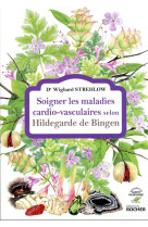 SOIGNER LES MALADIES CARDIO-VASCULAIRES SELON HILDEGARDE DE BINGEN - STREHLOW WIGHARD - DU ROCHER