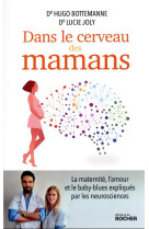 DANS LE CERVEAU DES MAMANS - LA MATERNITE, L'AMOUR ET LE BABY-BLUES EXPLIQUES PAR LES NEUROSCIENCES - BOTTEMANNE/JOLY - DU ROCHER