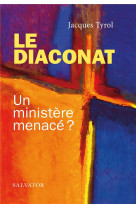 DIACONAT (LE) UN MINISTERE MENACE - JACQUES TYROL - SALVATOR