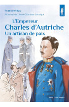 EMPEREUR CHARLES D AUTRICHE (L') - UN ARTISAN DE PAIX - EDITION ILLUSTREE - BAY/LARROQUE - TEQUI