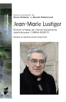 JEAN-MARIE LUSTIGER - ENTRE CRISES ET RECOMPOSITIONS CATHOLIQUES. 1954-2007 - PELLETIER DENIS - PU RENNES