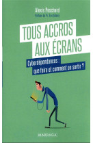 TOUS ACCROS AUX ECRANS ? - COMMENT GERER NOTRE CYBERDEPENDANCE - PESCHARD ALEXIS - MARDAGA PIERRE