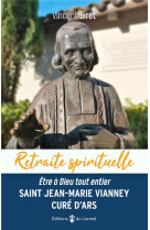 SAINT JEAN-MARIE VIANNEY, CURE D'ARS / ETRE A DIEU TOUT ENTIER - SIRET VINCENT - CARMEL