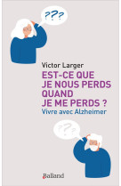 EST-CE QUE JE NOUS PERDS QUAND JE ME PERDS ? - VIVRE AVEC ALZHEIMER - LARGER VICTOR - BALLAND