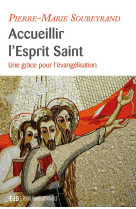 ACCUEILLIR L'ESPRIT SAINT, UNE GRACE POUR L'EVANGELISATION - PIERRE-MARIE SOUBEYRAND - Ed. des Béatitudes