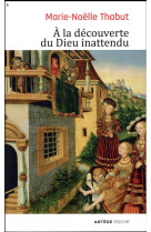 A LA DECOUVERTE DU DIEU INATTENDU - THABUT MARIE-NOELLE - ARTEGE