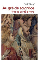 AU GRE DE SA GRACE / PROPOS SUR LA PRIERE - LOUF ANDRE - ARTEGE