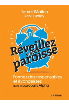 REVEILLEZ VOTRE PAROISSE / FORMEZ DES RESPONSABLES ET EVANGELISEZ AVEC LE PARCOURS ALPHA - MALLON ET HUNTLEY - ARTEGE