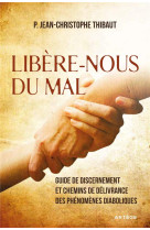 LIBERE-NOUS DU MAL / GUIDE DE DISCERNEMENT ET CHEMINS DE DELIVRANCE DES PHENOMENES DIABOLIQUES - THIBAUT J-C. - ARTEGE