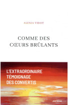 COMME DES COEURS BRULANTS L'EXTRAORDINAIRE TEMOIGNAGE DES CONVERTIS - VIDOT ALEXIA - ARTEGE