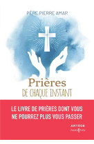 PRIERES DE CHAQUE INSTANT - LE LIVRE DE PRIERES DONT VOUS NE POURREZ PLUS VOUS PASSER - AMAR PIERRE - ARTEGE