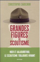 GRANDES FIGURES DU SCOUTISME - HIER ET AUJOURD'HUI, LE SCOUTISME TOUJOURS VIVANT - CARICHON CHRISTOPHE - ARTEGE