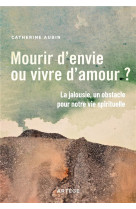 MOURIR D'ENVIE OU VIVRE D'AMOUR ? - LA JALOUSIE, UN OBSTACLE POUR NOTRE VIE SPIRITUELLE - AUBIN CATHERINE - ARTEGE