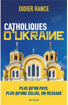 CATHOLIQUES D'UKRAINE - PLUS QU'UN PAYS, PLUS QU'UNE EGLISE, UN MESSAGE - RANCE DIDIER - ARTEGE